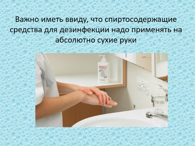 Важно иметь ввиду, что спиртосодержащие средства для дезинфекции надо применять на абсолютно сухие руки